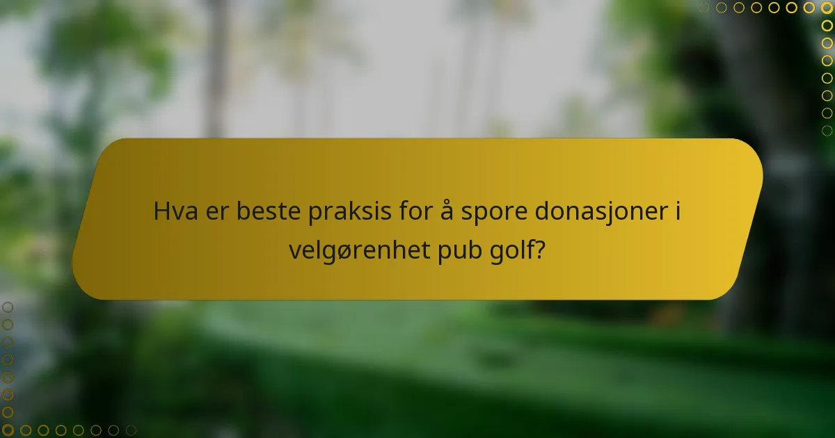 Hva er beste praksis for å spore donasjoner i velgørenhet pub golf?