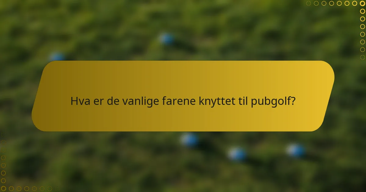Hva er de vanlige farene knyttet til pubgolf?