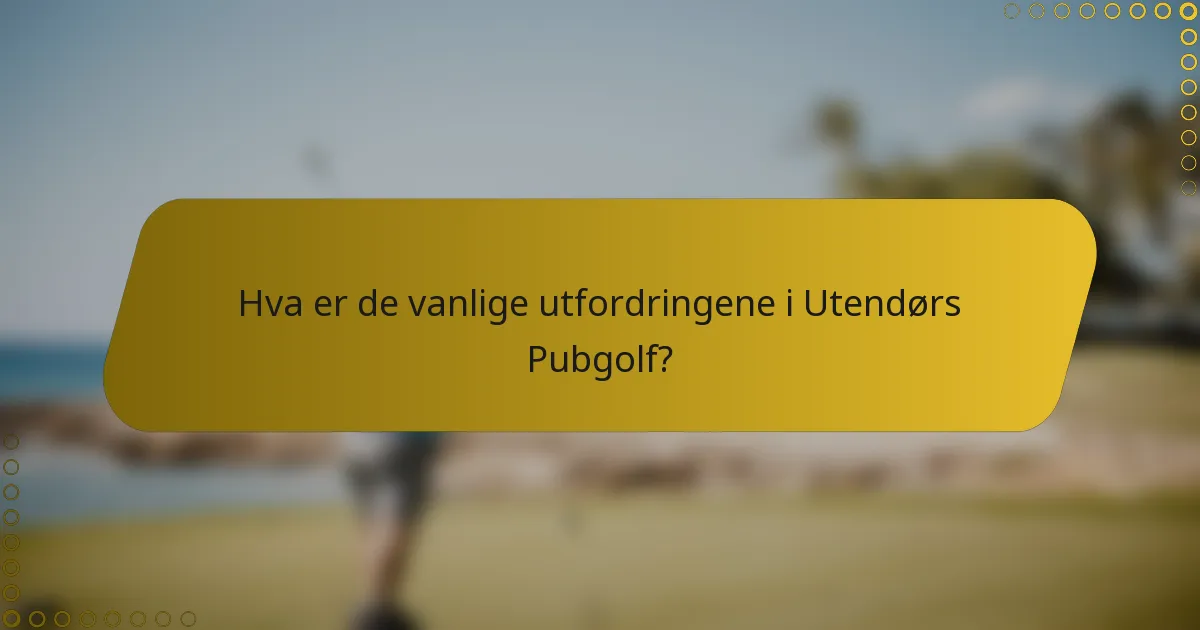 Hva er de vanlige utfordringene i Utendørs Pubgolf?