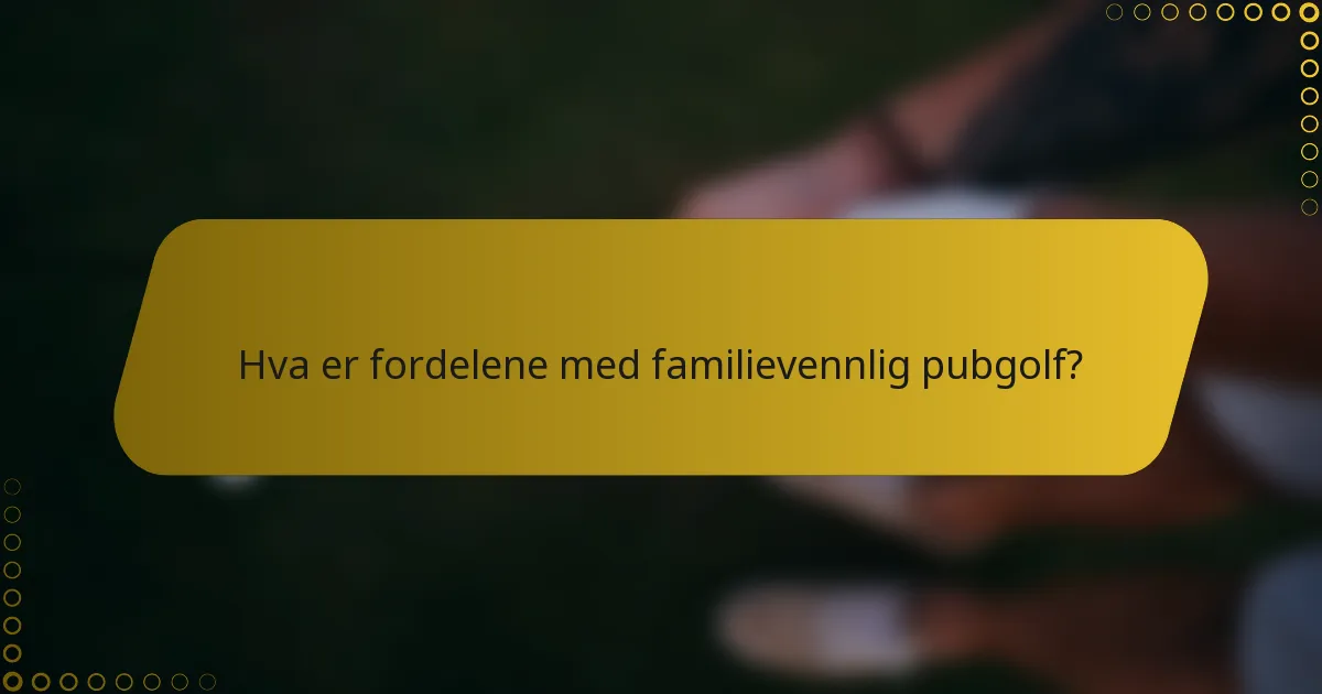 Hva er fordelene med familievennlig pubgolf?