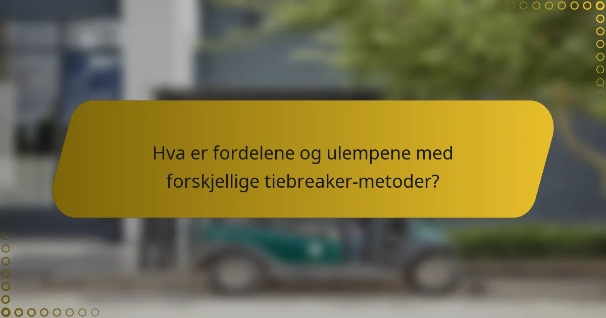 Hva er fordelene og ulempene med forskjellige tiebreaker-metoder?