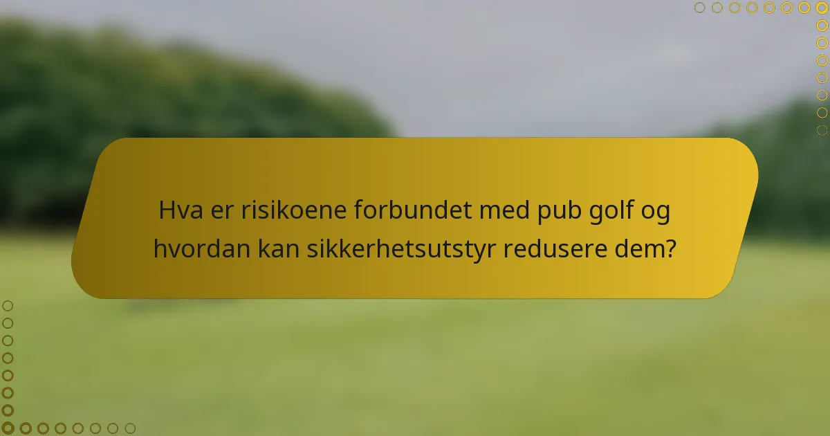 Hva er risikoene forbundet med pub golf og hvordan kan sikkerhetsutstyr redusere dem?