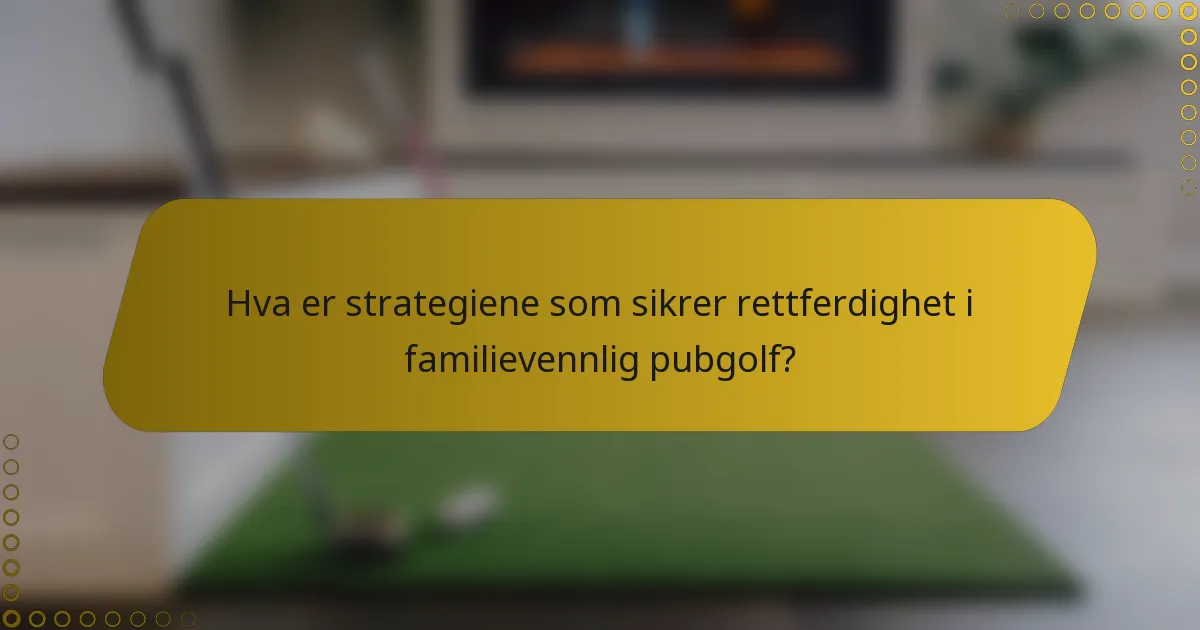 Hva er strategiene som sikrer rettferdighet i familievennlig pubgolf?