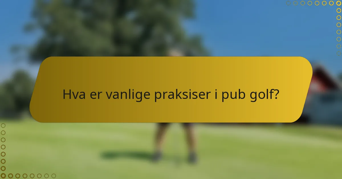 Hva er vanlige praksiser i pub golf?
