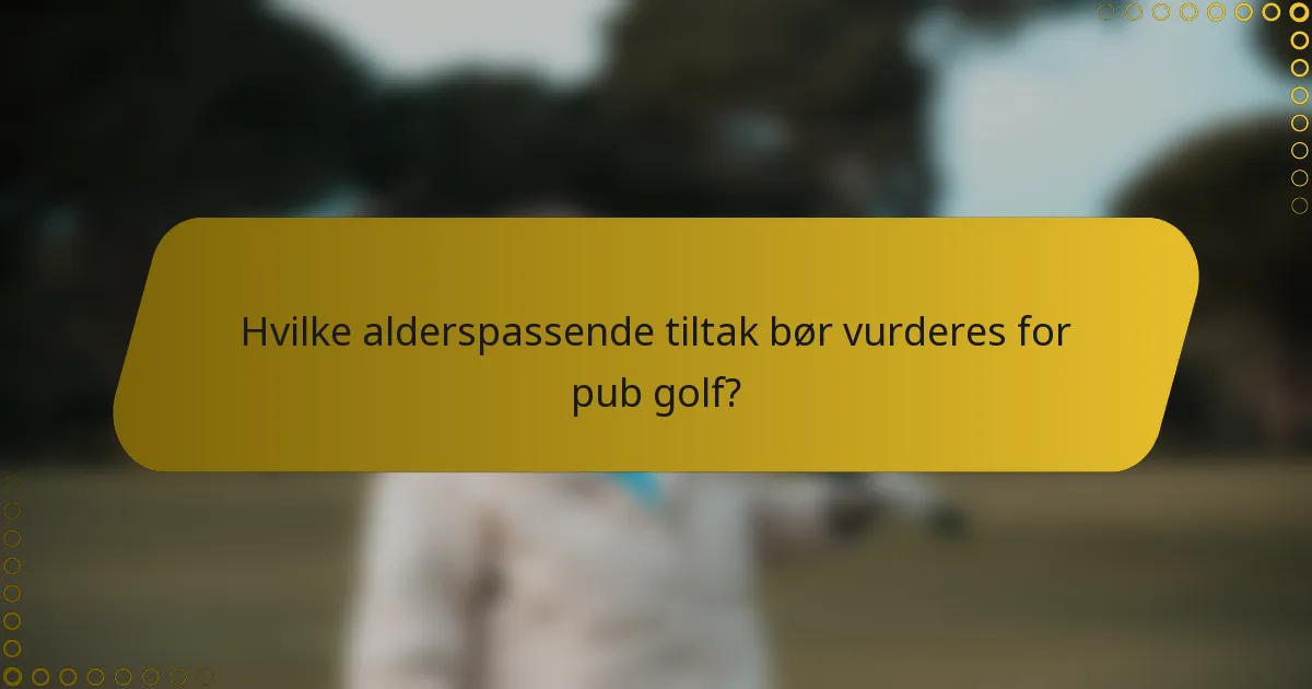 Hvilke alderspassende tiltak bør vurderes for pub golf?