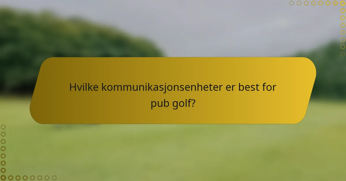 Hvilke kommunikasjonsenheter er best for pub golf?