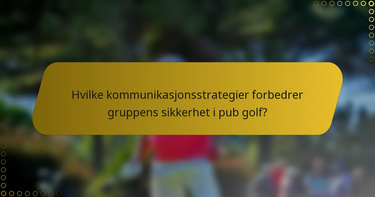 Hvilke kommunikasjonsstrategier forbedrer gruppens sikkerhet i pub golf?