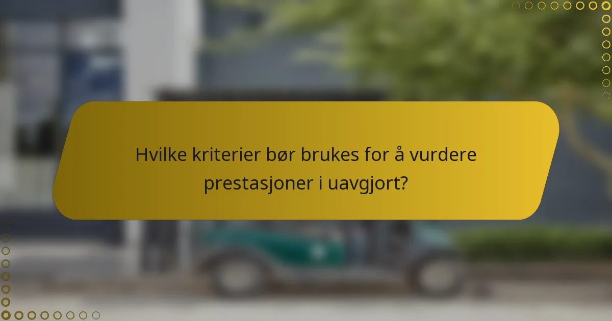 Hvilke kriterier bør brukes for å vurdere prestasjoner i uavgjort?