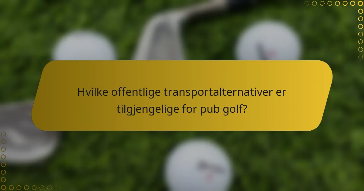 Hvilke offentlige transportalternativer er tilgjengelige for pub golf?