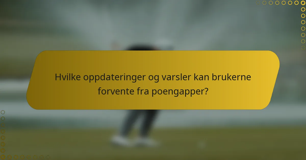 Hvilke oppdateringer og varsler kan brukerne forvente fra poengapper?