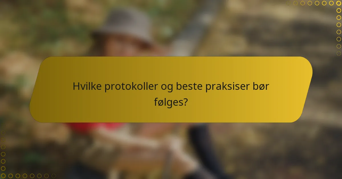 Hvilke protokoller og beste praksiser bør følges?