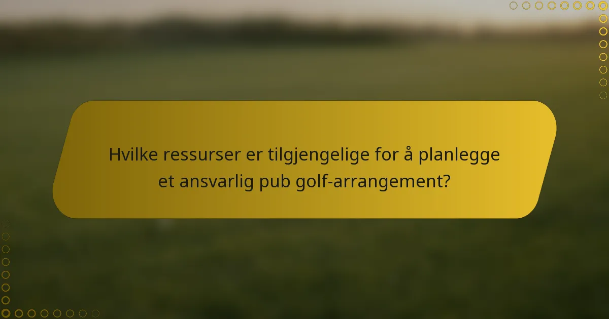 Hvilke ressurser er tilgjengelige for å planlegge et ansvarlig pub golf-arrangement?