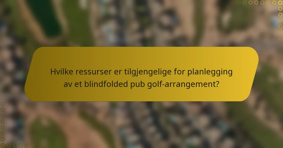 Hvilke ressurser er tilgjengelige for planlegging av et blindfolded pub golf-arrangement?