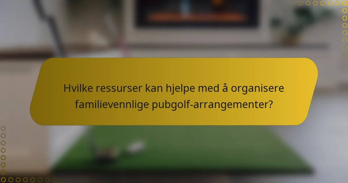 Hvilke ressurser kan hjelpe med å organisere familievennlige pubgolf-arrangementer?