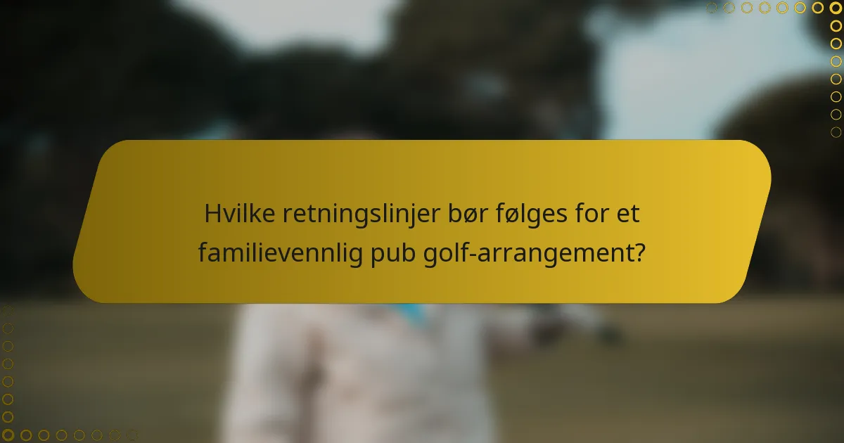 Hvilke retningslinjer bør følges for et familievennlig pub golf-arrangement?