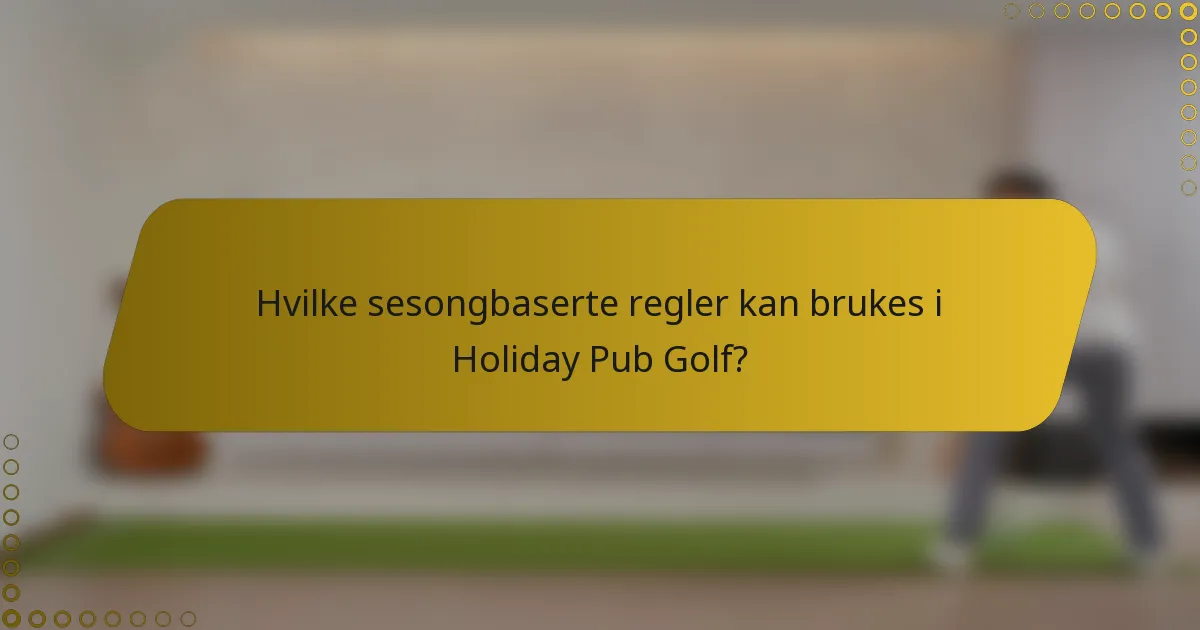 Hvilke sesongbaserte regler kan brukes i Holiday Pub Golf?