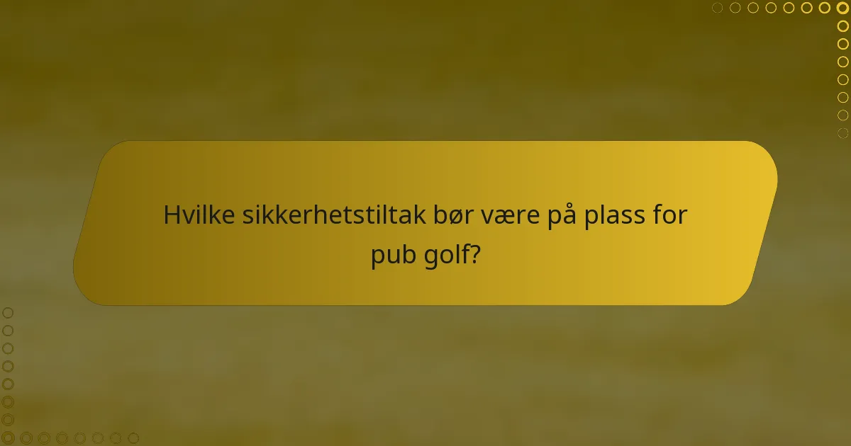 Hvilke sikkerhetstiltak bør være på plass for pub golf?