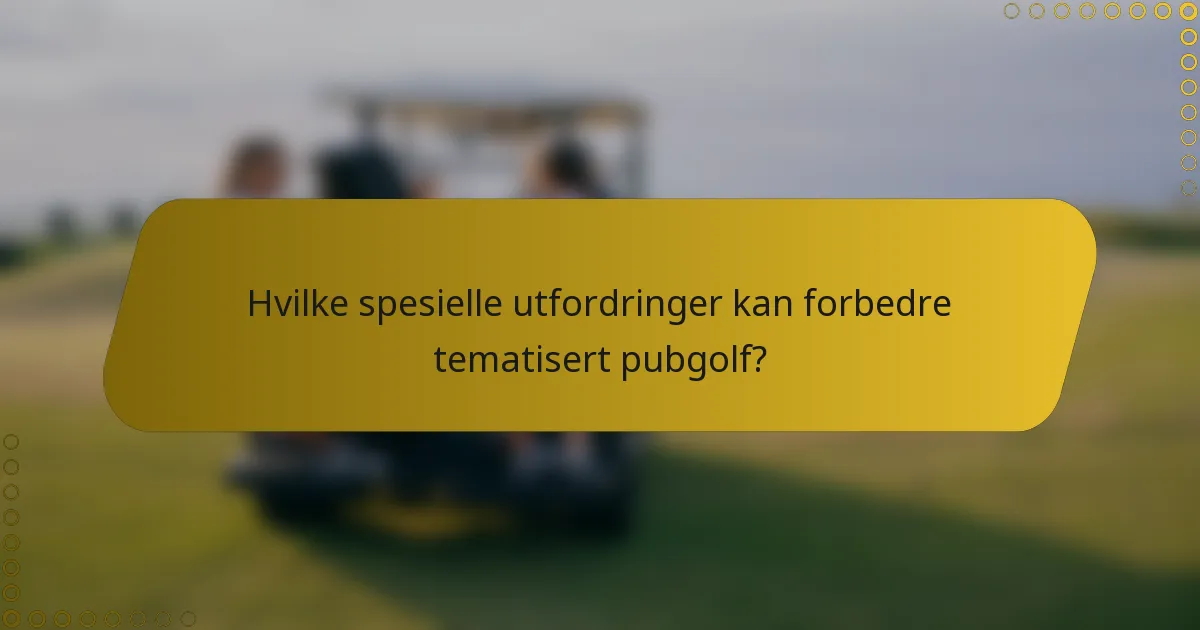 Hvilke spesielle utfordringer kan forbedre tematisert pubgolf?