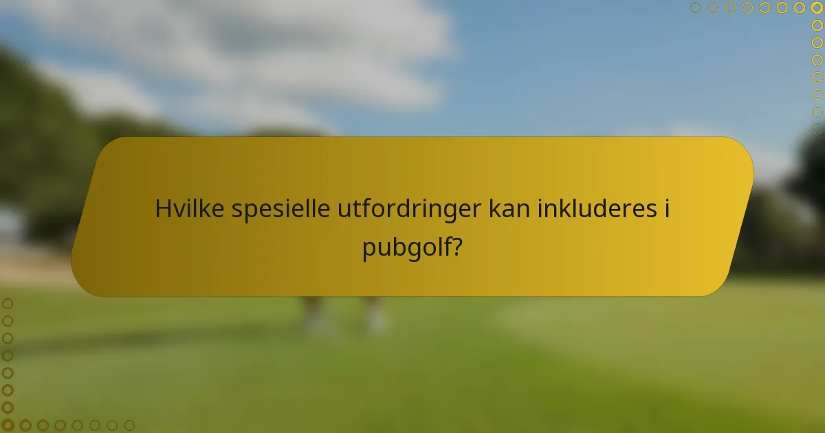Hvilke spesielle utfordringer kan inkluderes i pubgolf?