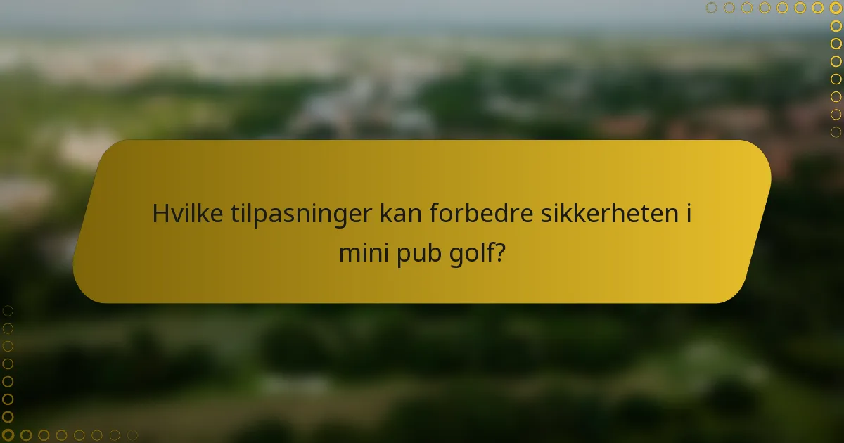 Hvilke tilpasninger kan forbedre sikkerheten i mini pub golf?
