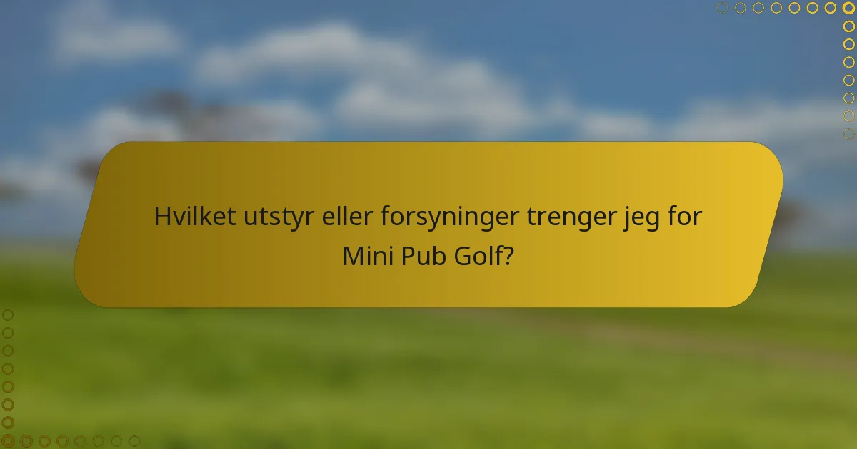Hvilket utstyr eller forsyninger trenger jeg for Mini Pub Golf?