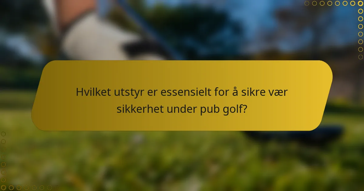 Hvilket utstyr er essensielt for å sikre vær sikkerhet under pub golf?