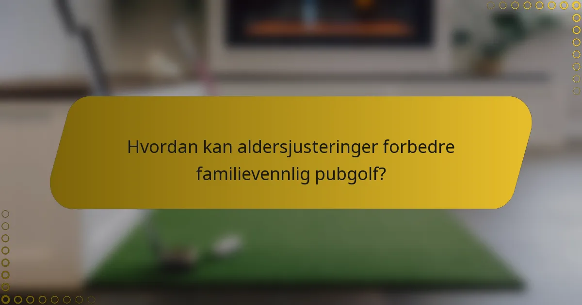 Hvordan kan aldersjusteringer forbedre familievennlig pubgolf?