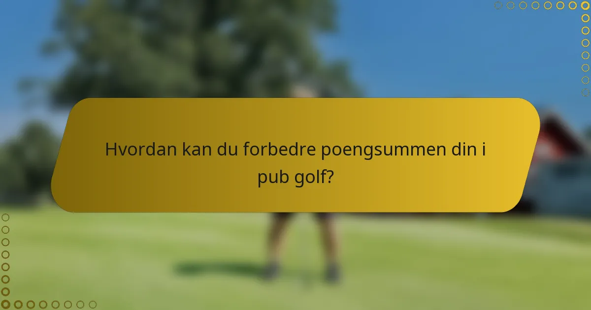 Hvordan kan du forbedre poengsummen din i pub golf?