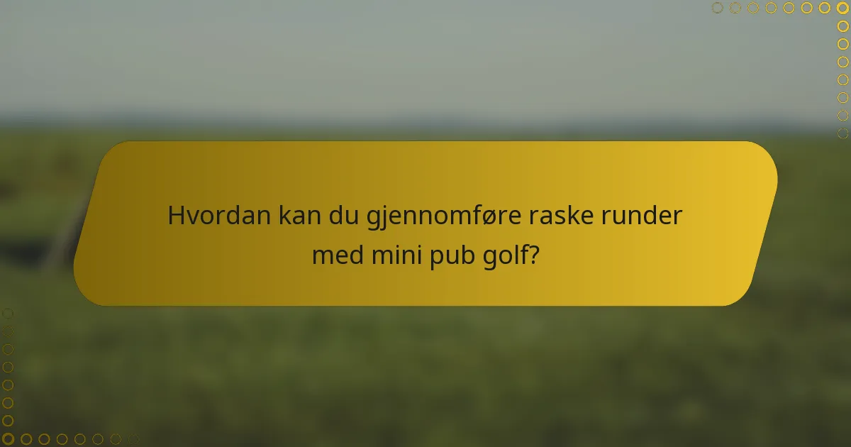 Hvordan kan du gjennomføre raske runder med mini pub golf?
