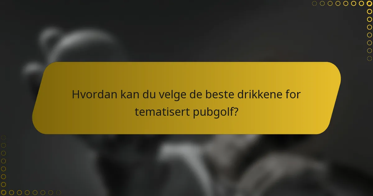 Hvordan kan du velge de beste drikkene for tematisert pubgolf?