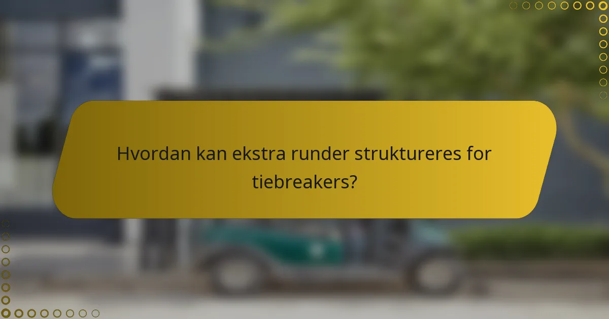 Hvordan kan ekstra runder struktureres for tiebreakers?
