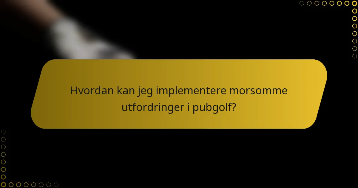 Hvordan kan jeg implementere morsomme utfordringer i pubgolf?