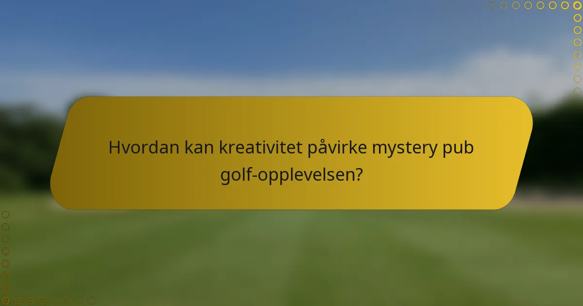 Hvordan kan kreativitet påvirke mystery pub golf-opplevelsen?