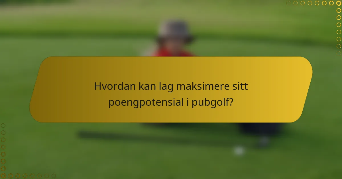 Hvordan kan lag maksimere sitt poengpotensial i pubgolf?