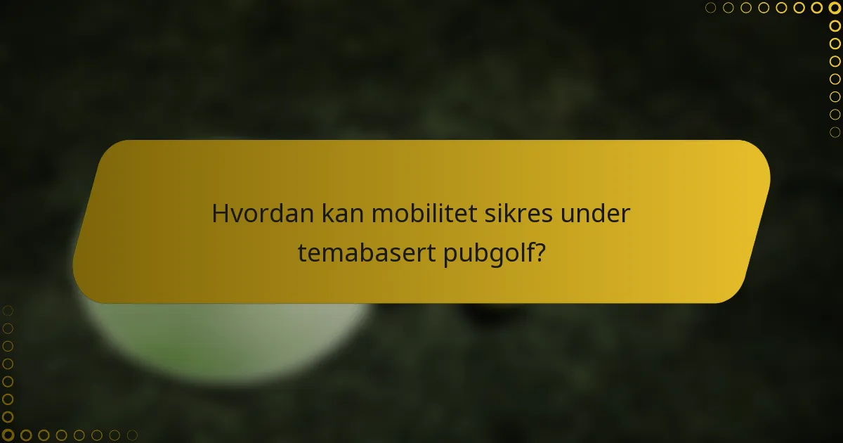 Hvordan kan mobilitet sikres under temabasert pubgolf?