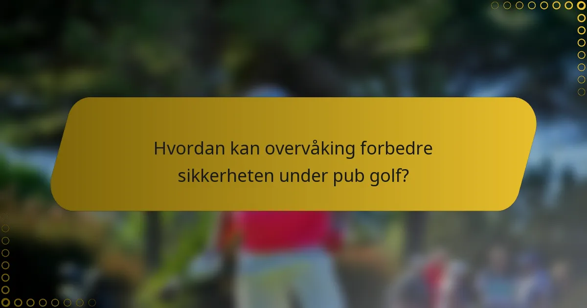 Hvordan kan overvåking forbedre sikkerheten under pub golf?