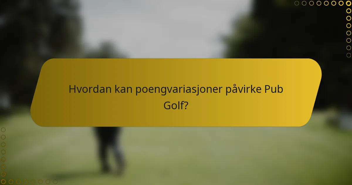 Hvordan kan poengvariasjoner påvirke Pub Golf?