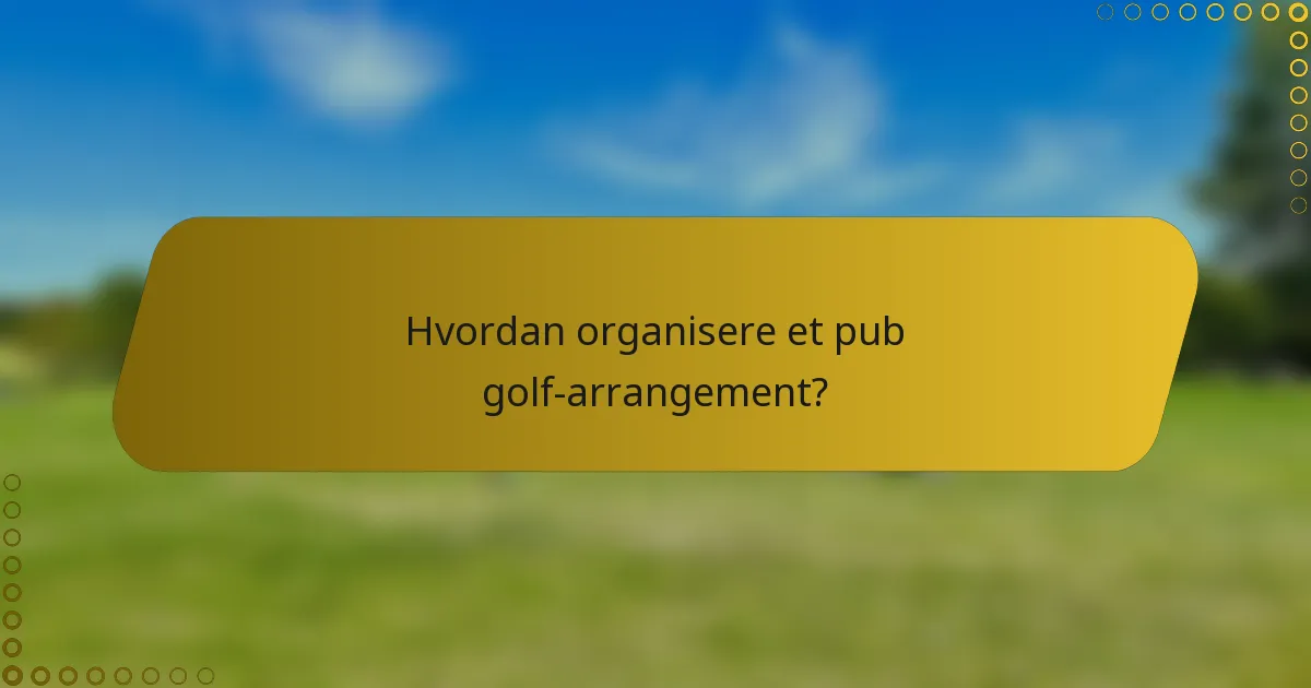 Hvordan organisere et pub golf-arrangement?