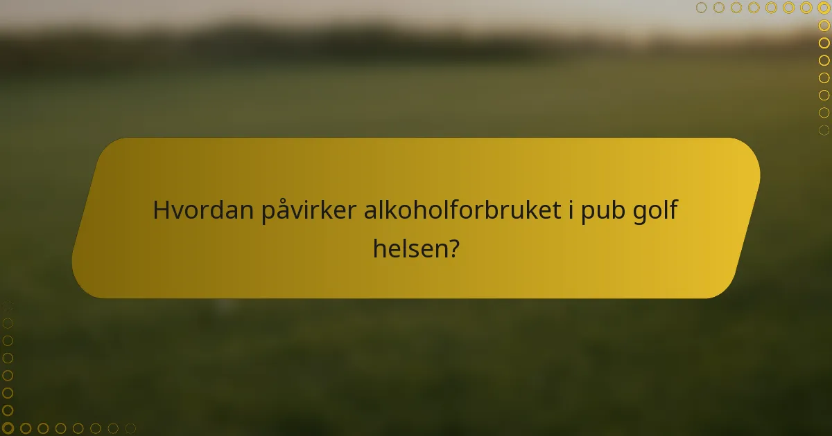 Hvordan påvirker alkoholforbruket i pub golf helsen?