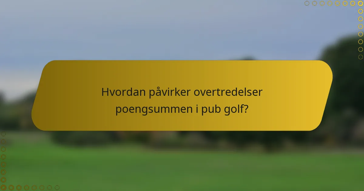 Hvordan påvirker overtredelser poengsummen i pub golf?