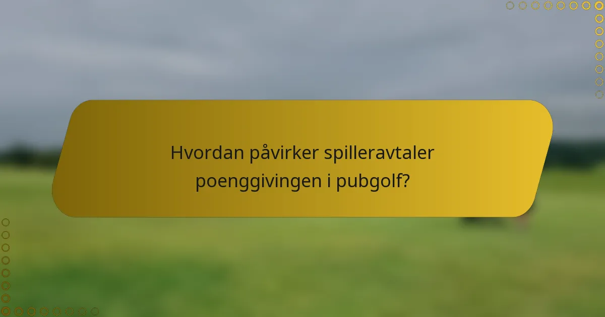 Hvordan påvirker spilleravtaler poenggivingen i pubgolf?