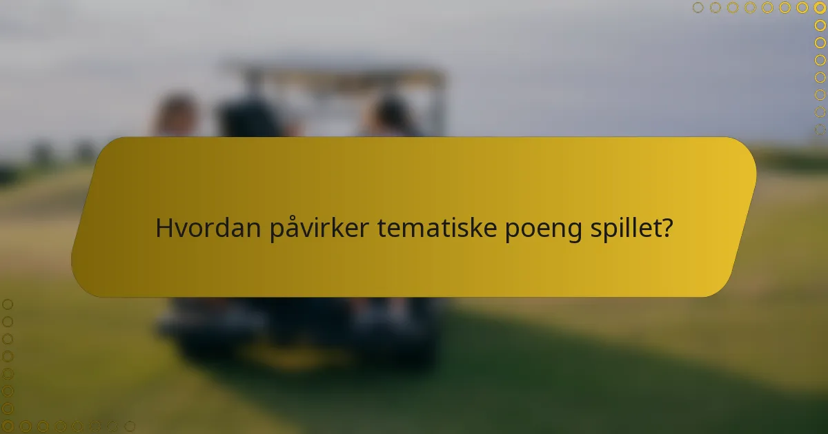 Hvordan påvirker tematiske poeng spillet?