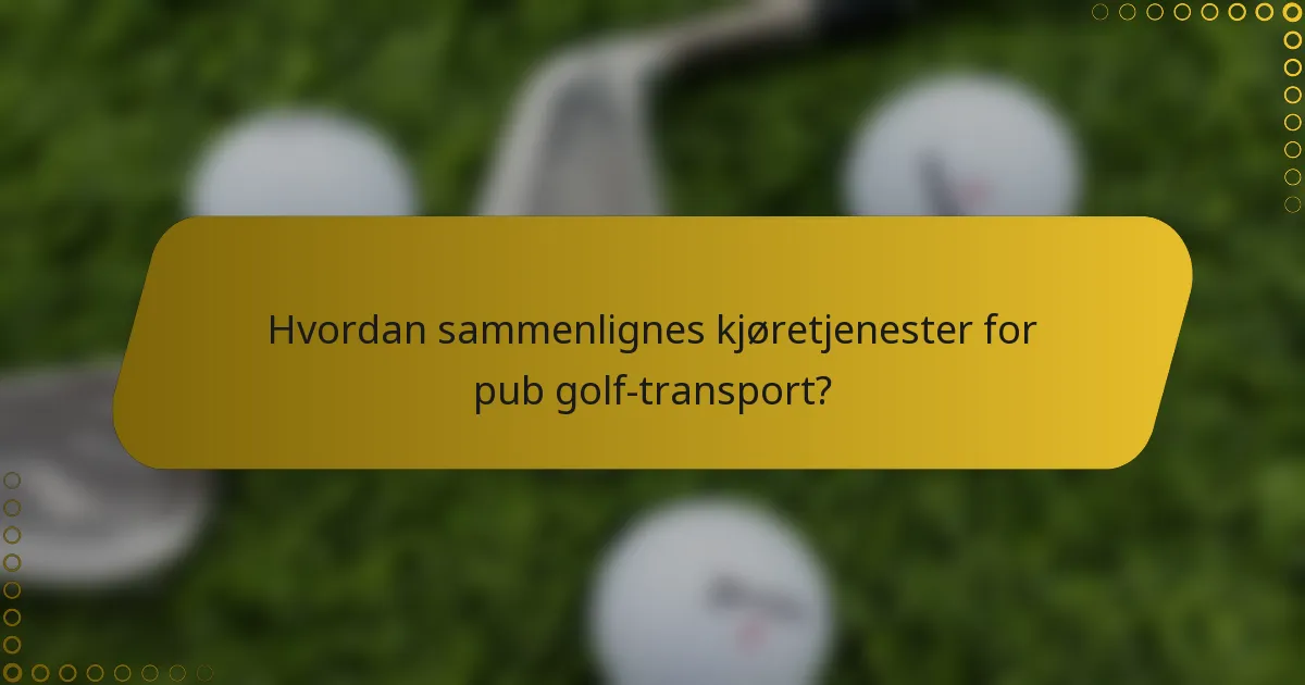 Hvordan sammenlignes kjøretjenester for pub golf-transport?