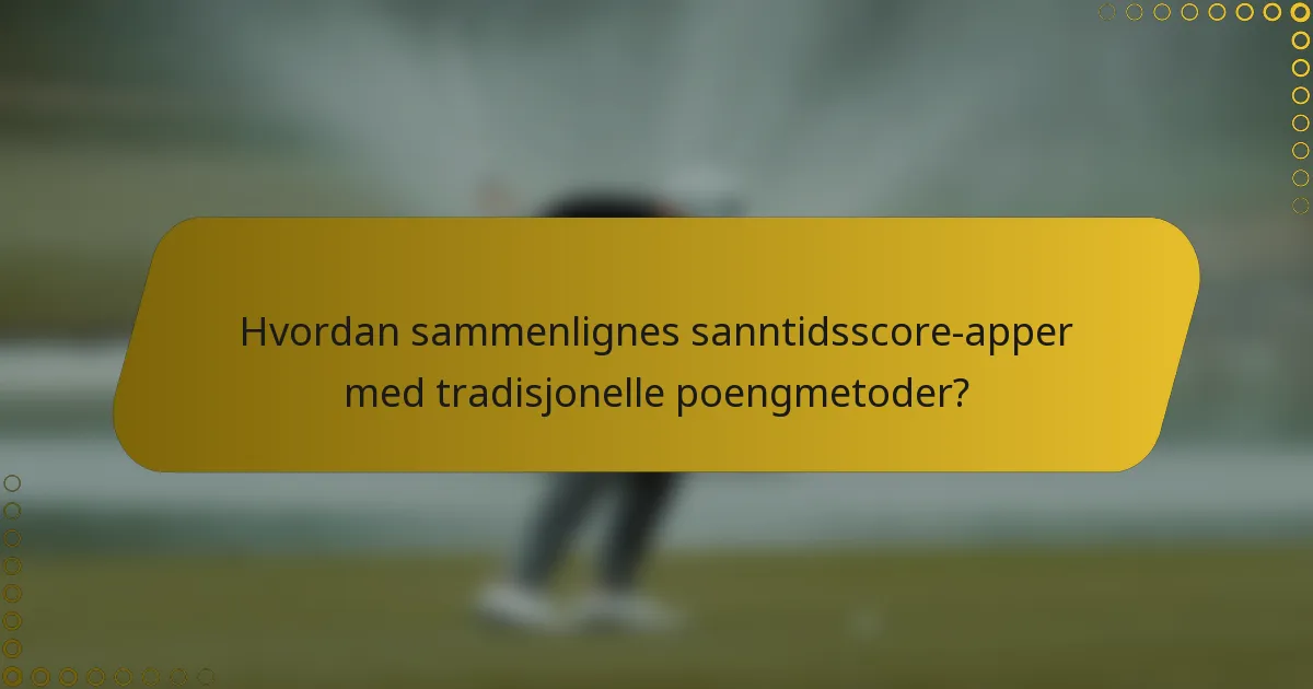 Hvordan sammenlignes sanntidsscore-apper med tradisjonelle poengmetoder?