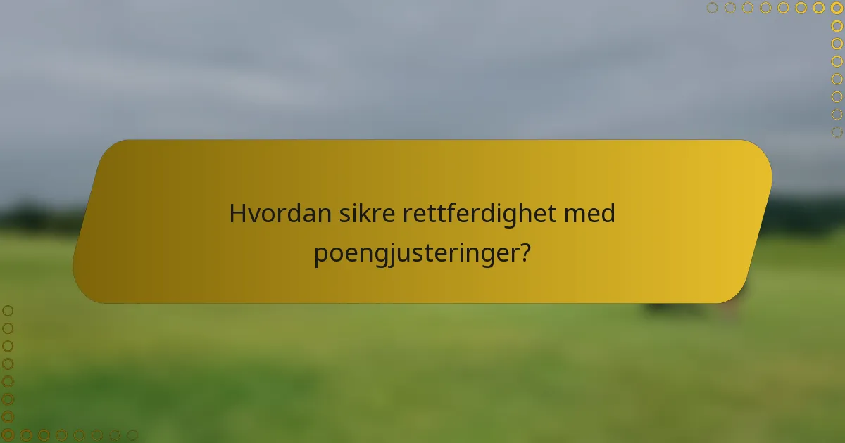 Hvordan sikre rettferdighet med poengjusteringer?