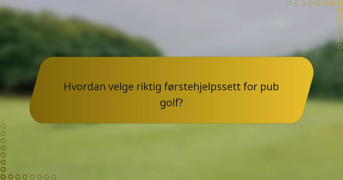 Hvordan velge riktig førstehjelpssett for pub golf?